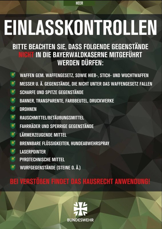 Das Plakat informiert über Gegenstände, die nicht zur Veranstaltung in der Bayerwaldkaserne mitgebracht werden dürfen, darunter Waffen, Messer, Drogen, gefährliche Gegenstände sowie Pyrotechnik. Es wird auf das Hausrecht hingewiesen, das bei Verstößen angewendet wird. Gestaltet ist das Plakat im Bundeswehr-Design mit Tarnhintergrund und dem Bundeswehr-Logo.